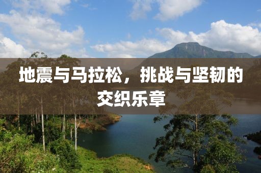 地震与马拉松，挑战与坚韧的交织乐章