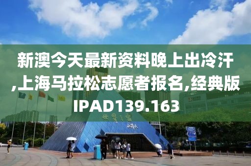 新澳今天最新资料晚上出冷汗,上海马拉松志愿者报名,经典版IPAD139.163