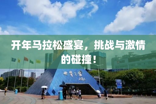 开年马拉松盛宴，挑战与激情的碰撞！