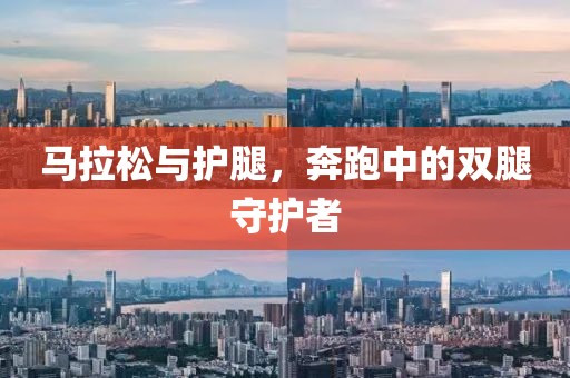 马拉松与护腿，奔跑中的双腿守护者