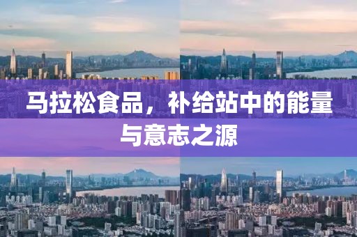 马拉松食品，补给站中的能量与意志之源