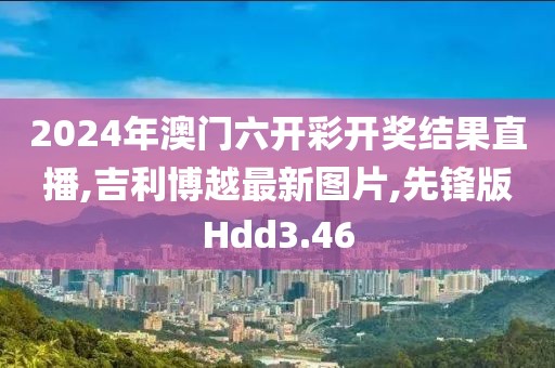 2024年澳门六开彩开奖结果直播,吉利博越最新图片,先锋版Hdd3.46