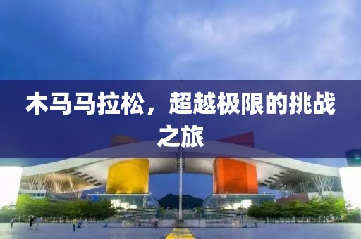 木马马拉松，超越极限的挑战之旅