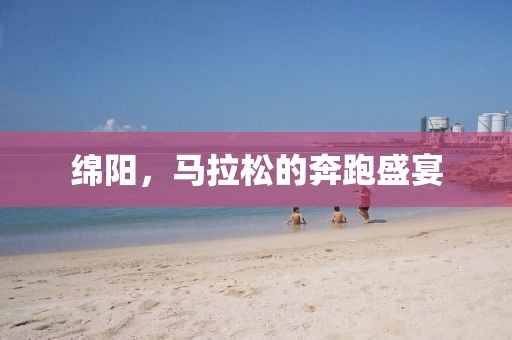 绵阳，马拉松的奔跑盛宴