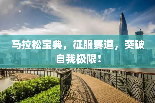 马拉松宝典，征服赛道，突破自我极限！