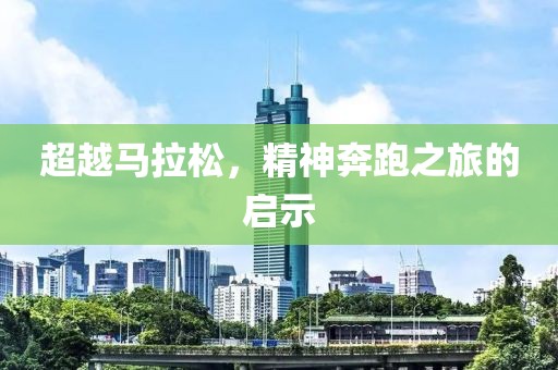 超越马拉松，精神奔跑之旅的启示