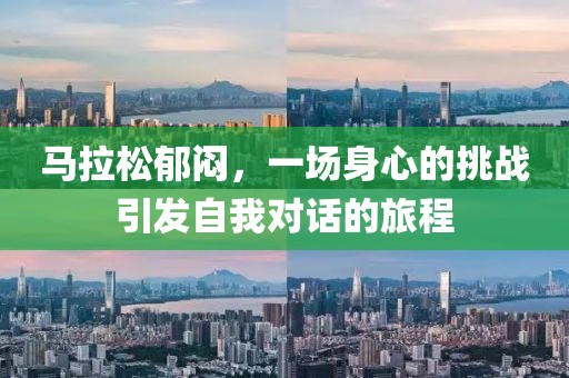 马拉松郁闷，一场身心的挑战引发自我对话的旅程