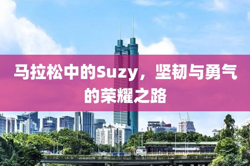 马拉松中的Suzy，坚韧与勇气的荣耀之路