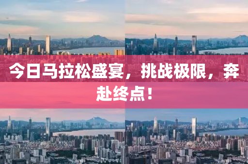 今日马拉松盛宴，挑战极限，奔赴终点！