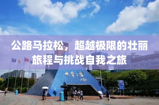 公路马拉松，超越极限的壮丽旅程与挑战自我之旅