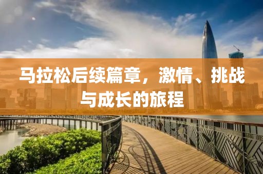 马拉松后续篇章，激情、挑战与成长的旅程