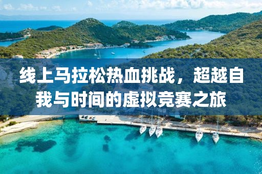 线上马拉松热血挑战，超越自我与时间的虚拟竞赛之旅