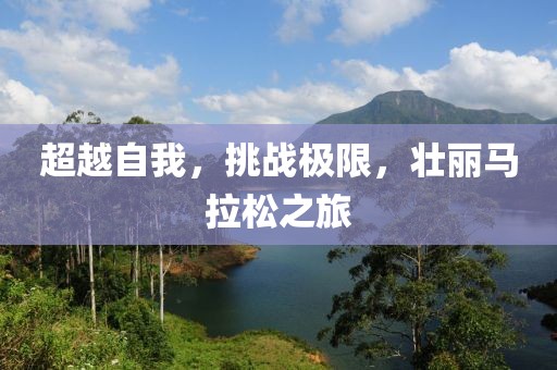 超越自我，挑战极限，壮丽马拉松之旅