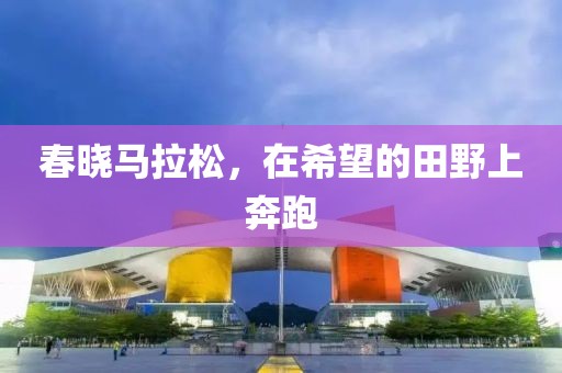 春晓马拉松，在希望的田野上奔跑