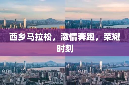 西乡马拉松，激情奔跑，荣耀时刻