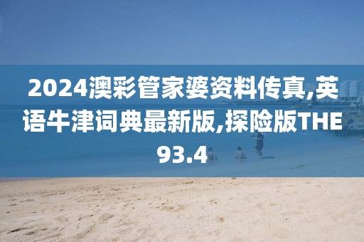 2024澳彩管家婆资料传真,英语牛津词典最新版,探险版THE93.4