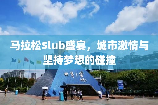 马拉松Slub盛宴，城市激情与坚持梦想的碰撞