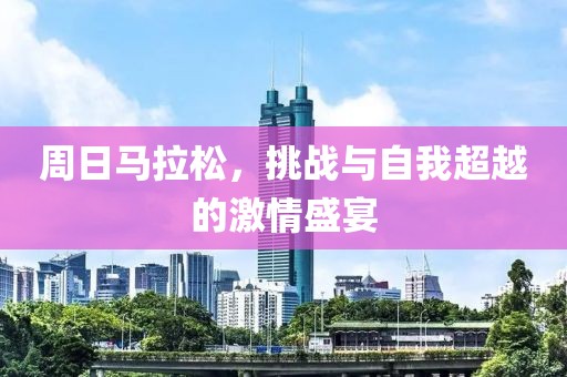 周日马拉松，挑战与自我超越的激情盛宴