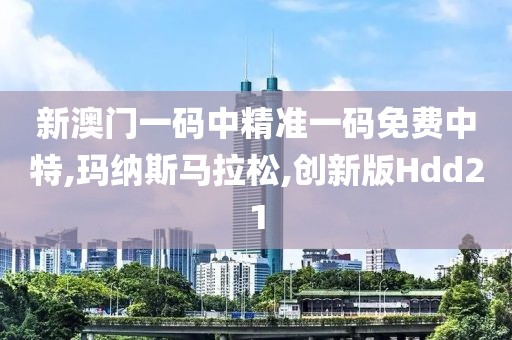 新澳门一码中精准一码免费中特,玛纳斯马拉松,创新版Hdd21