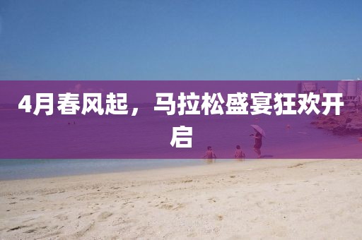 4月春风起，马拉松盛宴狂欢开启