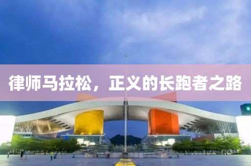 律师马拉松，正义的长跑者之路