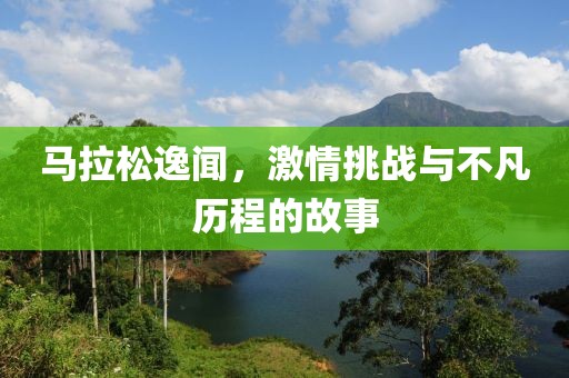 马拉松逸闻，激情挑战与不凡历程的故事