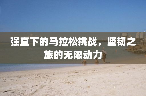 强直下的马拉松挑战，坚韧之旅的无限动力
