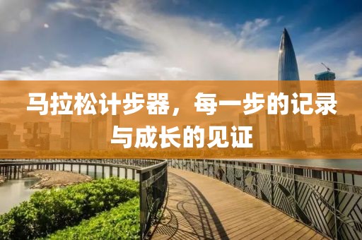 马拉松计步器，每一步的记录与成长的见证