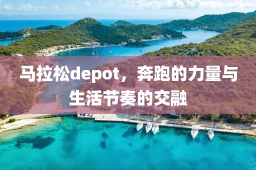 马拉松depot，奔跑的力量与生活节奏的交融
