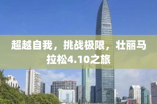 超越自我，挑战极限，壮丽马拉松4.10之旅