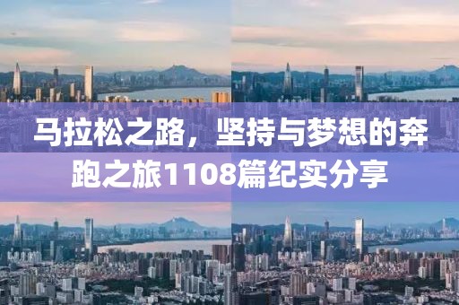 马拉松之路，坚持与梦想的奔跑之旅1108篇纪实分享