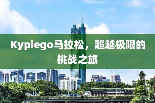Kypiego马拉松，超越极限的挑战之旅