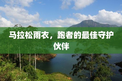 马拉松雨衣，跑者的最佳守护伙伴