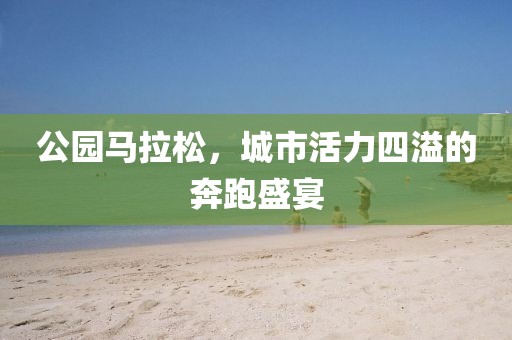 公园马拉松，城市活力四溢的奔跑盛宴
