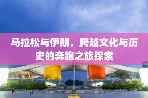 马拉松与伊朗，跨越文化与历史的奔跑之旅探索