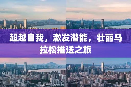 超越自我，激发潜能，壮丽马拉松推送之旅