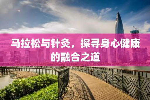 马拉松与针灸，探寻身心健康的融合之道