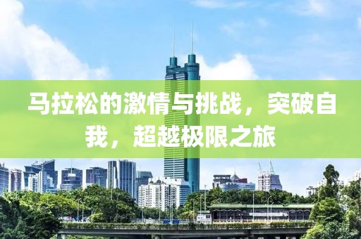 马拉松的激情与挑战，突破自我，超越极限之旅