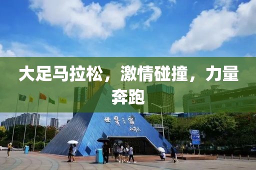 大足马拉松，激情碰撞，力量奔跑