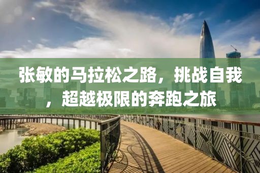 张敏的马拉松之路，挑战自我，超越极限的奔跑之旅