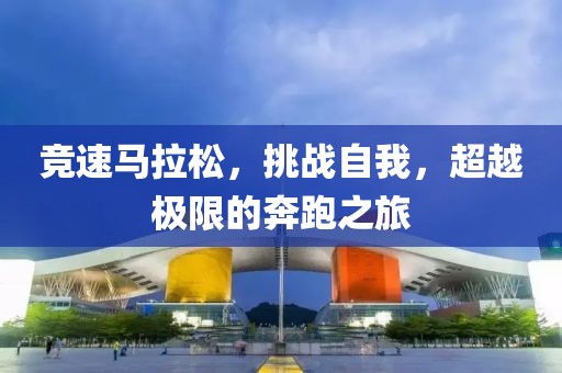 竞速马拉松，挑战自我，超越极限的奔跑之旅
