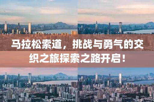 马拉松索道，挑战与勇气的交织之旅探索之路开启！