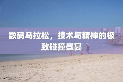 数码马拉松，技术与精神的极致碰撞盛宴