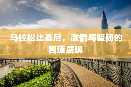 马拉松比基尼，激情与坚韧的赛道展现