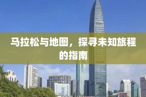 马拉松与地图，探寻未知旅程的指南