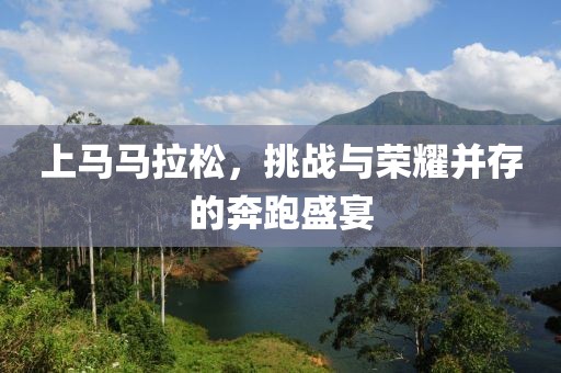 上马马拉松，挑战与荣耀并存的奔跑盛宴