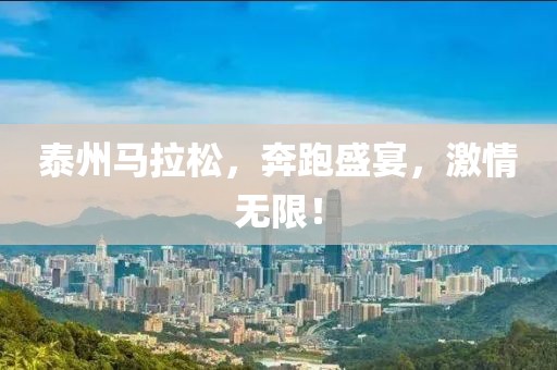 泰州马拉松，奔跑盛宴，激情无限！