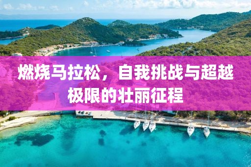 燃烧马拉松，自我挑战与超越极限的壮丽征程