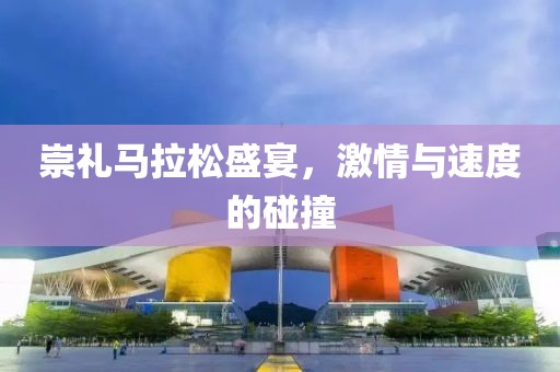 崇礼马拉松盛宴，激情与速度的碰撞