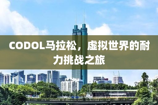 CODOL马拉松，虚拟世界的耐力挑战之旅